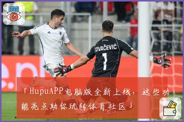 「HupuAPP电脑版全新上线，这些功能亮点助你玩转体育社区」