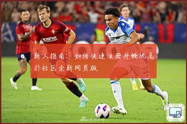 新人指南：如何快速注册并畅玩虎扑社区全新网页版