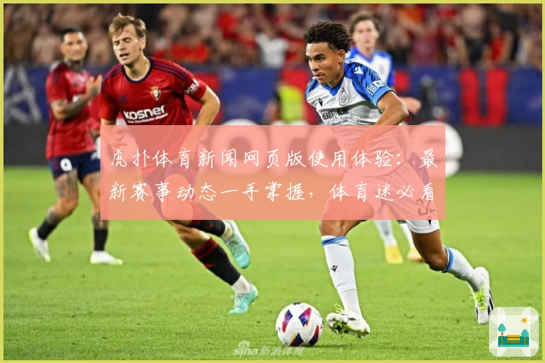 虎扑体育新闻网页版使用体验：最新赛事动态一手掌握，体育迷必看资讯平台