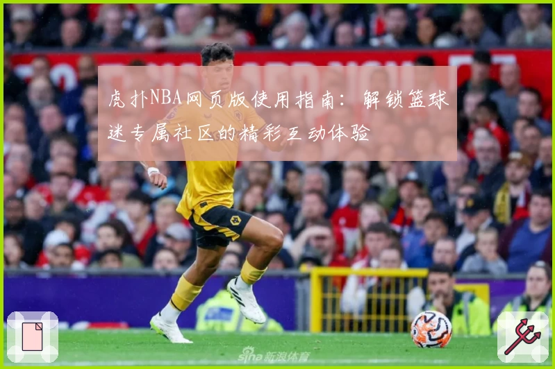 虎扑NBA网页版使用指南：解锁篮球迷专属社区的精彩互动体验