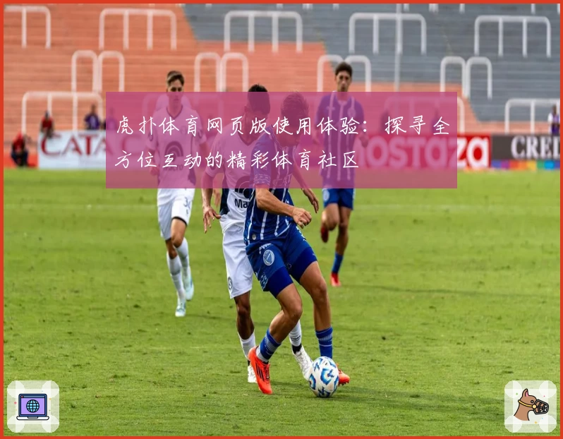 虎扑体育网页版使用体验：探寻全方位互动的精彩体育社区