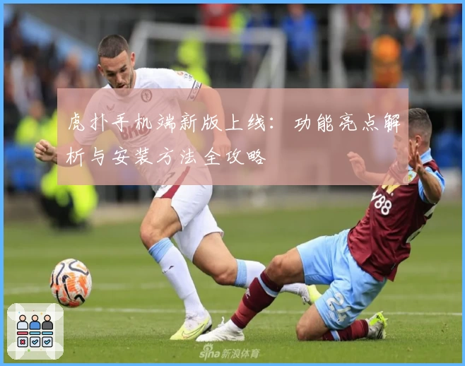 虎扑手机端新版上线：功能亮点解析与安装方法全攻略