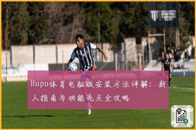 Hupu体育电脑版安装方法详解：新人指南与功能亮点全攻略