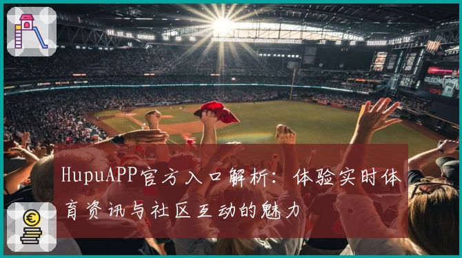 HupuAPP官方入口解析：体验实时体育资讯与社区互动的魅力