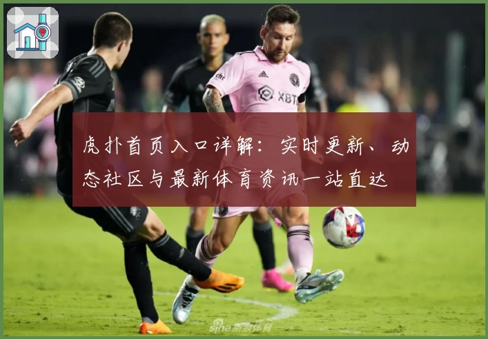 虎扑首页入口详解：实时更新、动态社区与最新体育资讯一站直达