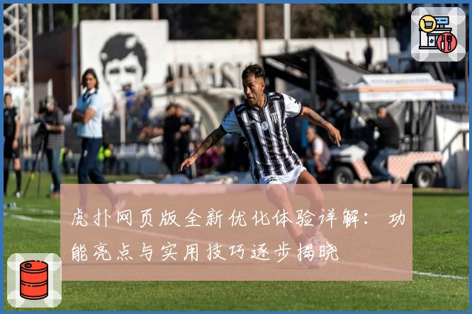 虎扑网页版全新优化体验详解:功能亮点与实用技巧逐步揭晓