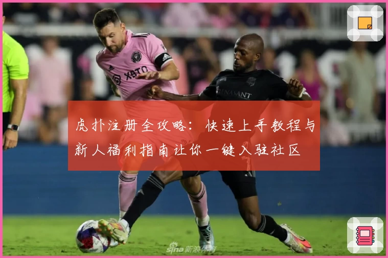 虎扑注册全攻略：快速上手教程与新人福利指南让你一键入驻社区
