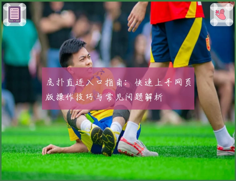 虎扑直连入口指南：快速上手网页版操作技巧与常见问题解析