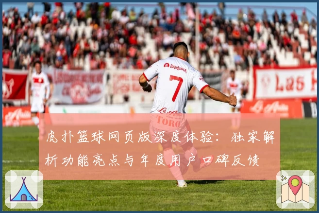 虎扑篮球网页版深度体验：独家解析功能亮点与年度用户口碑反馈