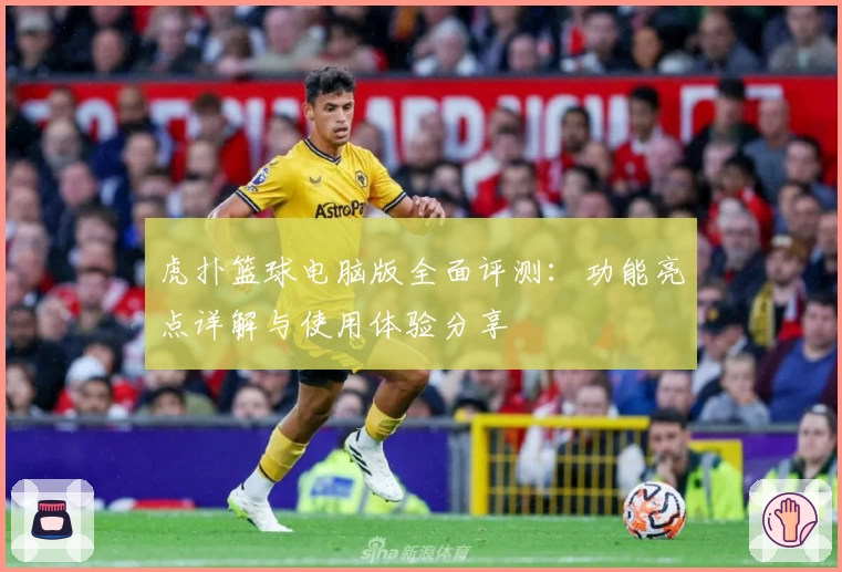 虎扑篮球电脑版全面评测：功能亮点详解与使用体验分享