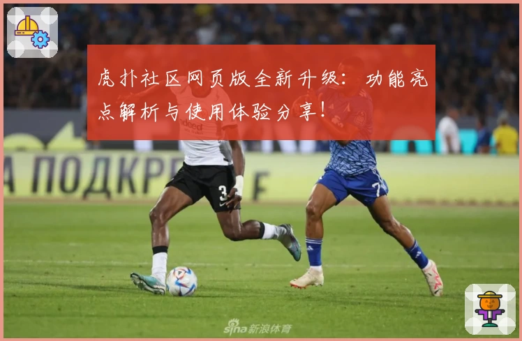 虎扑社区网页版全新升级：功能亮点解析与使用体验分享！