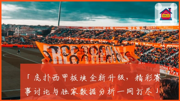 「虎扑西甲板块全新升级，精彩赛事讨论与独家数据分析一网打尽」