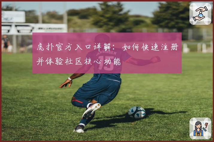 虎扑官方入口详解：如何快速注册并体验社区核心功能