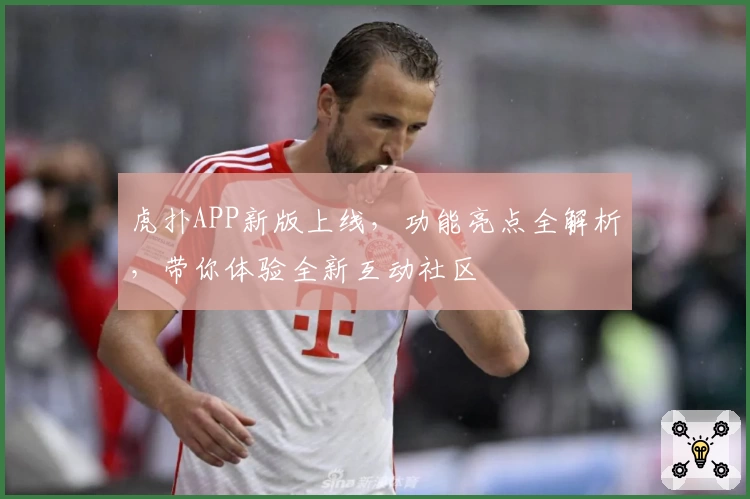 虎扑APP新版上线，功能亮点全解析，带你体验全新互动社区