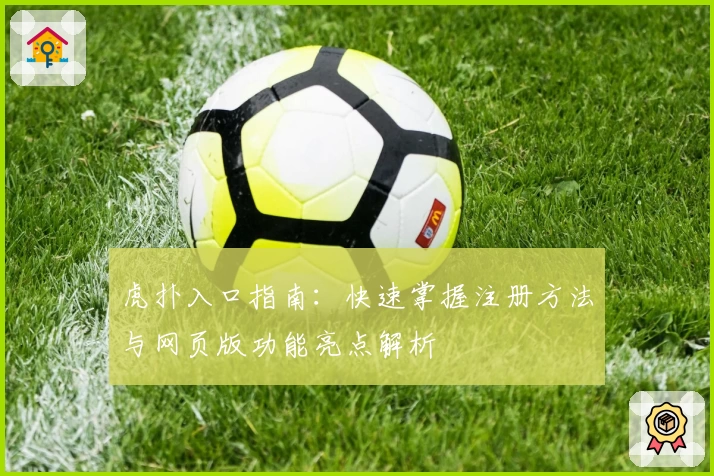 虎扑入口指南：快速掌握注册方法与网页版功能亮点解析