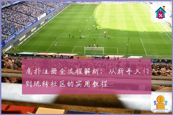 虎扑注册全流程解析：从新手入门到玩转社区的实用教程