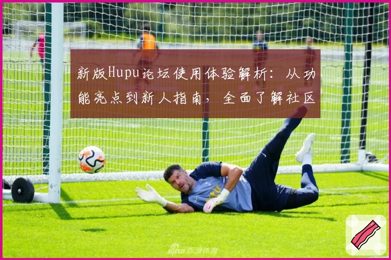 新版Hupu论坛使用体验解析：从功能亮点到新人指南，全面了解社区互动新感受