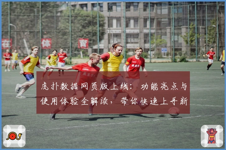 虎扑数据网页版上线：功能亮点与使用体验全解读，带你快速上手新版本