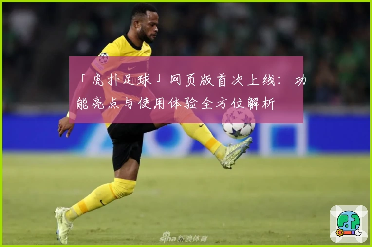 「虎扑足球」网页版首次上线：功能亮点与使用体验全方位解析
