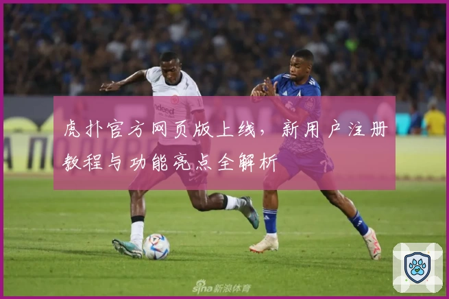 虎扑官方网页版上线，新用户注册教程与功能亮点全解析