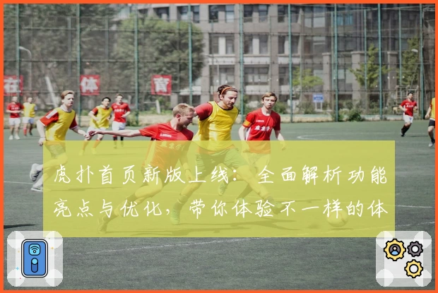 虎扑首页新版上线：全面解析功能亮点与优化，带你体验不一样的体育社区