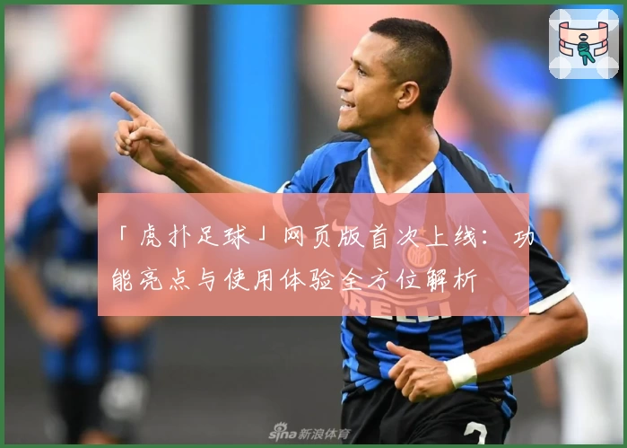 「虎扑足球」网页版首次上线：功能亮点与使用体验全方位解析